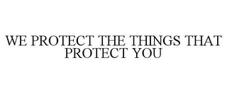 WE PROTECT THE THINGS THAT PROTECT YOU