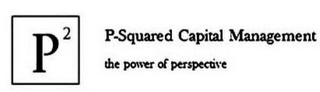 P2 P-SQUARED CAPITAL MANAGEMENT THE POWER OF PERSPECTIVE