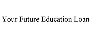 YOUR FUTURE EDUCATION LOAN