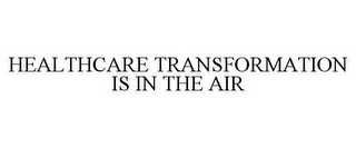 HEALTHCARE TRANSFORMATION IS IN THE AIR