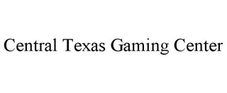 CENTRAL TEXAS GAMING CENTER
