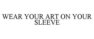 WEAR YOUR ART ON YOUR SLEEVE