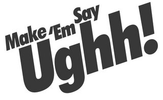 MAKE 'EM SAY UGHH!