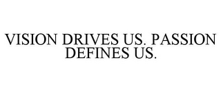 VISION DRIVES US. PASSION DEFINES US.