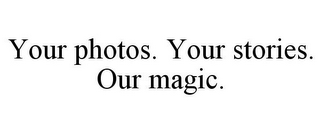 YOUR PHOTOS. YOUR STORIES. OUR MAGIC.