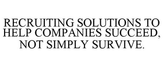 RECRUITING SOLUTIONS TO HELP COMPANIES SUCCEED, NOT SIMPLY SURVIVE.