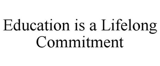 EDUCATION IS A LIFELONG COMMITMENT