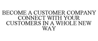 BECOME A CUSTOMER COMPANY CONNECT WITH YOUR CUSTOMERS IN A WHOLE NEW WAY