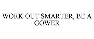 WORK OUT SMARTER, BE A GOWER