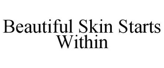 BEAUTIFUL SKIN STARTS WITHIN