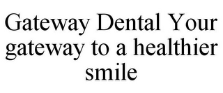 GATEWAY DENTAL YOUR GATEWAY TO A HEALTHIER SMILE