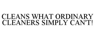 CLEANS WHAT ORDINARY CLEANERS SIMPLY CAN'T!