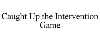 CAUGHT UP THE INTERVENTION GAME