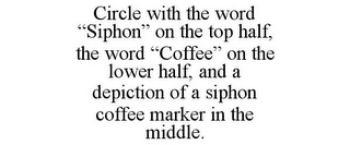 CIRCLE WITH THE WORD "SIPHON" ON THE TOP HALF, THE WORD "COFFEE" ON THE LOWER HALF, AND A DEPICTION OF A SIPHON COFFEE MARKER IN THE MIDDLE.