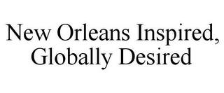 NEW ORLEANS INSPIRED, GLOBALLY DESIRED