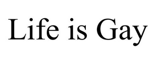 LIFE IS GAY