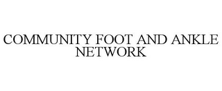 COMMUNITY FOOT AND ANKLE NETWORK