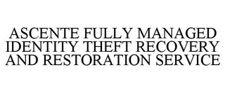 ASCENTE FULLY MANAGED IDENTITY THEFT RECOVERY AND RESTORATION SERVICE