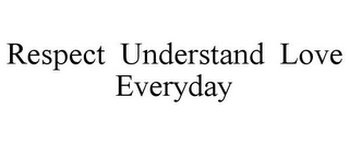 RESPECT UNDERSTAND LOVE EVERYDAY