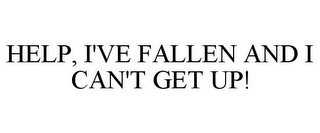 HELP, I'VE FALLEN AND I CAN'T GET UP!