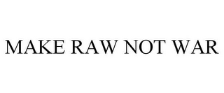 MAKE RAW NOT WAR