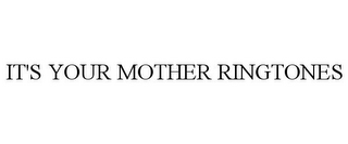 IT'S YOUR MOTHER RINGTONES