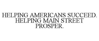 HELPING AMERICANS SUCCEED. HELPING MAIN STREET PROSPER.