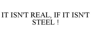 IT ISN'T REAL, IF IT ISN'T STEEL !