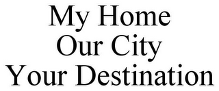 MY HOME OUR CITY YOUR DESTINATION