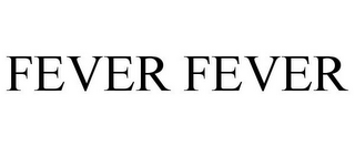 FEVER FEVER