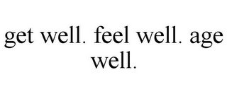 GET WELL. FEEL WELL. AGE WELL.