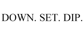 DOWN. SET. DIP.