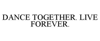 DANCE TOGETHER. LIVE FOREVER.