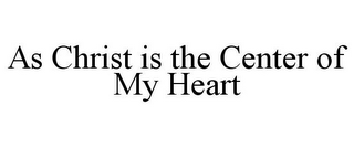 AS CHRIST IS THE CENTER OF MY HEART