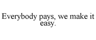 EVERYBODY PAYS, WE MAKE IT EASY.