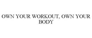 OWN YOUR WORKOUT, OWN YOUR BODY