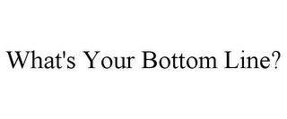 WHAT'S YOUR BOTTOM LINE?