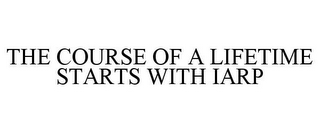 THE COURSE OF A LIFETIME STARTS WITH IARP