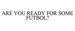 ARE YOU READY FOR SOME FUTBOL?