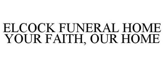 ELCOCK FUNERAL HOME YOUR FAITH, OUR HOME