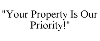 "YOUR PROPERTY IS OUR PRIORITY!"