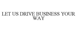 LET US DRIVE BUSINESS YOUR WAY