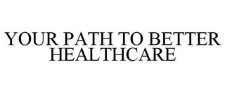 YOUR PATH TO BETTER HEALTHCARE