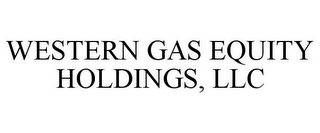 WESTERN GAS EQUITY HOLDINGS, LLC