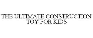 THE ULTIMATE CONSTRUCTION TOY FOR KIDS