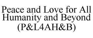 PEACE AND LOVE FOR ALL HUMANITY AND BEYOND (P&L4AH&B)