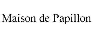 MAISON DE PAPILLON
