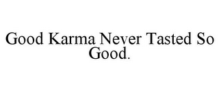 GOOD KARMA NEVER TASTED SO GOOD.