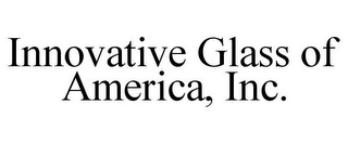 INNOVATIVE GLASS OF AMERICA, INC.