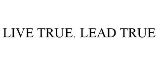 LIVE TRUE. LEAD TRUE